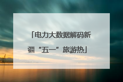 电力大数据解码新疆“五一”旅游热
