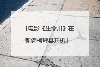电影《生命川》在新疆柯坪县开机