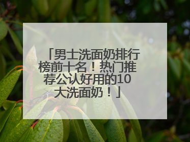 男士洗面奶排行榜前十名！热门推荐公认好用的10大洗面奶！