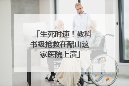 生死时速！教科书级抢救在韶山这家医院上演