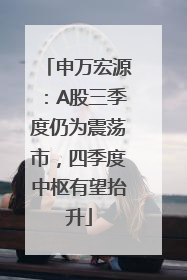 申万宏源：A股三季度仍为震荡市，四季度中枢有望抬升