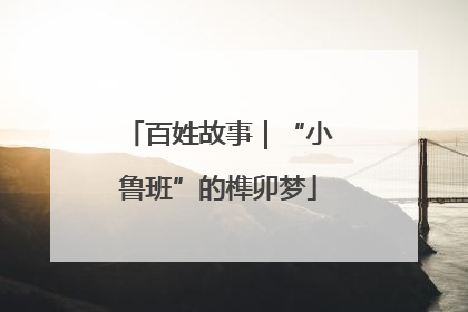 百姓故事｜“小鲁班”的榫卯梦