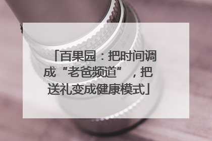 百果园：把时间调成“老爸频道”，把送礼变成健康模式