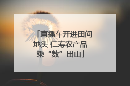 直播车开进田间地头 仁寿农产品乘“数”出山