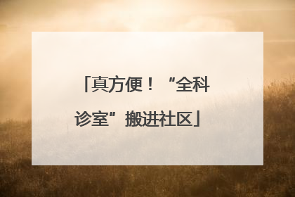 真方便！“全科诊室”搬进社区