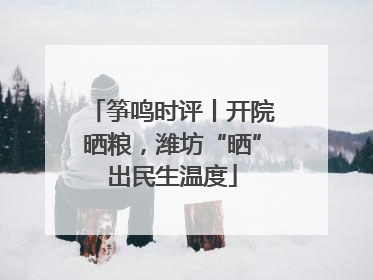 筝鸣时评丨开院晒粮，潍坊“晒”出民生温度