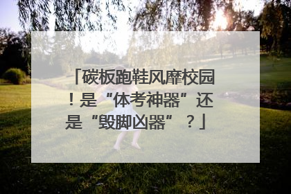 碳板跑鞋风靡校园！是“体考神器”还是“毁脚凶器”？