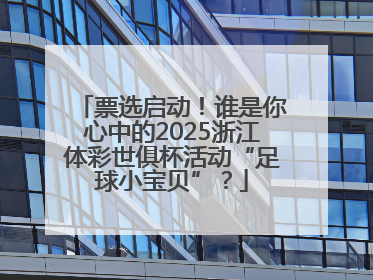 票选启动！谁是你心中的2025浙江体彩世俱杯活动“足球小宝贝”？
