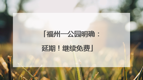 福州一公园明确：延期！继续免费
