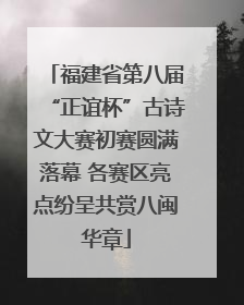 福建省第八届“正谊杯”古诗文大赛初赛圆满落幕 各赛区亮点纷呈共赏八闽华章