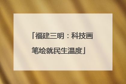 福建三明：科技画笔绘就民生温度