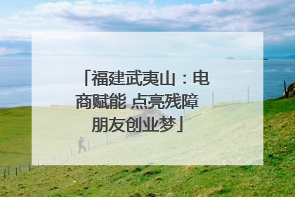 福建武夷山：电商赋能 点亮残障朋友创业梦