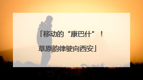 移动的“康巴什”！草原韵律驶向西安