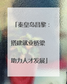 秦皇岛昌黎：搭建就业桥梁 助力人才发展