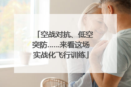空战对抗、低空突防……来看这场实战化飞行训练