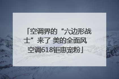 空调界的“六边形战士”来了 美的全面风空调618钜惠宠粉