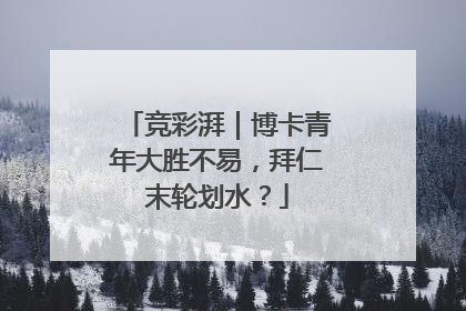 竞彩湃｜博卡青年大胜不易，拜仁末轮划水？