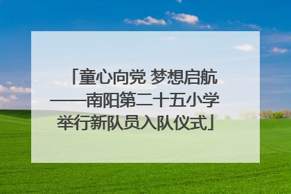 童心向党 梦想启航——南阳第二十五小学举行新队员入队仪式