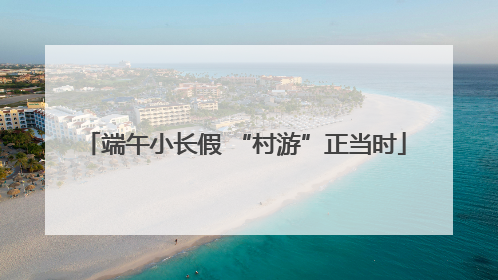 端午小长假 “村游”正当时