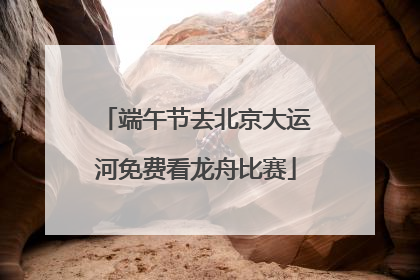 端午节去北京大运河免费看龙舟比赛