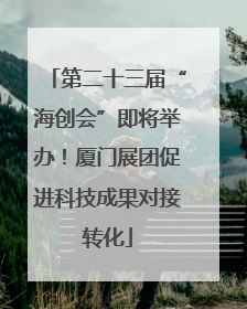 第二十三届“海创会”即将举办！厦门展团促进科技成果对接转化