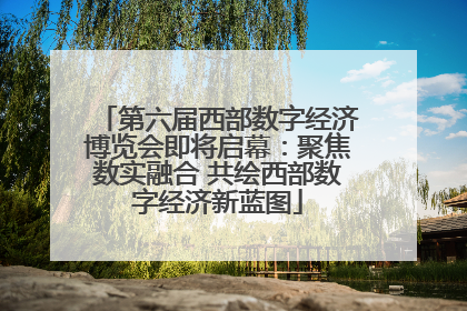 第六届西部数字经济博览会即将启幕：聚焦数实融合 共绘西部数字经济新蓝图