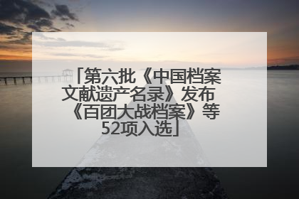 第六批《中国档案文献遗产名录》发布《百团大战档案》等52项入选