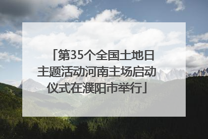第35个全国土地日主题活动河南主场启动仪式在濮阳市举行