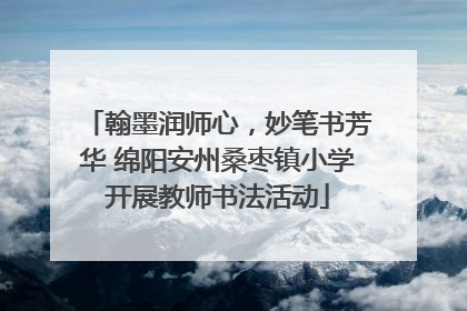 翰墨润师心，妙笔书芳华 绵阳安州桑枣镇小学开展教师书法活动