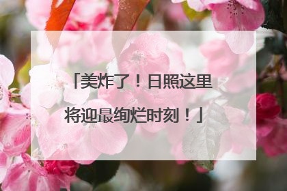 美炸了！日照这里将迎最绚烂时刻！