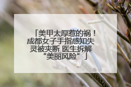 美甲太厚惹的祸！成都女子手指感知失灵被夹断 医生拆解“美丽风险”