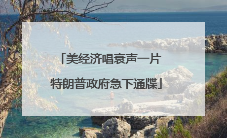 美经济唱衰声一片 特朗普政府急下通牒