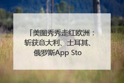美图秀秀走红欧洲：斩获意大利、土耳其、俄罗斯App Store分类榜第一