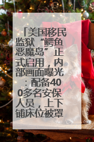 美国移民监狱“鳄鱼恶魔岛”正式启用，内部画面曝光：配备400多名安保人员，上下铺床位被罩在铁丝网里