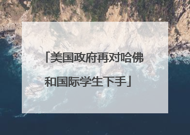 美国政府再对哈佛和国际学生下手