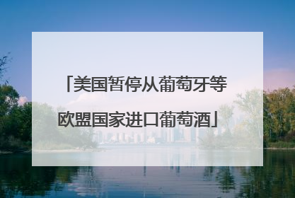 美国暂停从葡萄牙等欧盟国家进口葡萄酒