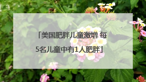 美国肥胖儿童激增 每5名儿童中有1人肥胖