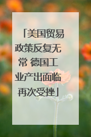美国贸易政策反复无常 德国工业产出面临再次受挫
