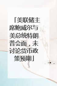 美联储主席鲍威尔与美总统特朗普会面，未讨论货币政策预期