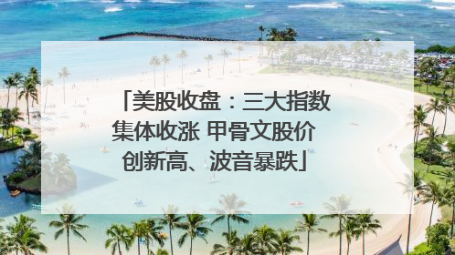 美股收盘：三大指数集体收涨 甲骨文股价创新高、波音暴跌