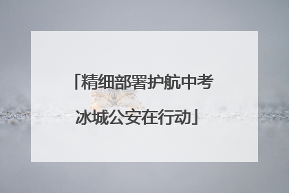 精细部署护航中考 冰城公安在行动