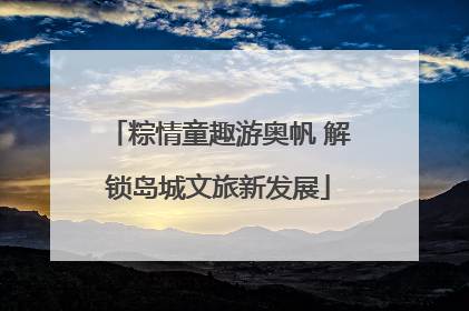 粽情童趣游奥帆 解锁岛城文旅新发展