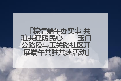 粽情端午办实事 共驻共建暖民心——玉门公路段与玉关路社区开展端午共驻共建活动