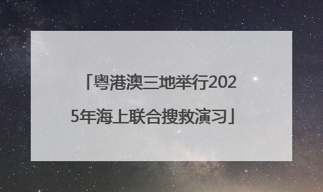 粤港澳三地举行2025年海上联合搜救演习