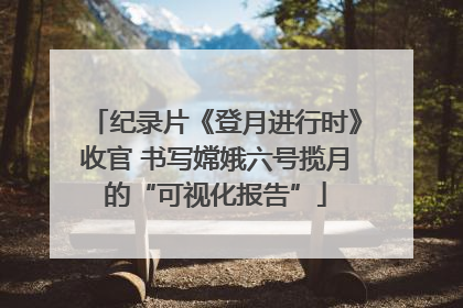 纪录片《登月进行时》收官 书写嫦娥六号揽月的“可视化报告”