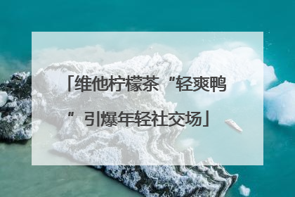 维他柠檬茶“轻爽鸭”引爆年轻社交场