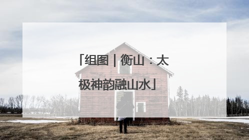 组图｜衡山：太极神韵融山水