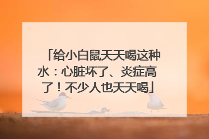 给小白鼠天天喝这种水：心脏坏了、炎症高了！不少人也天天喝