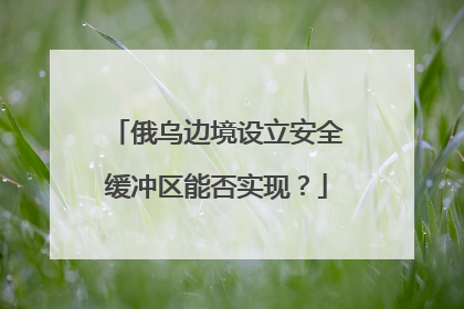 俄乌边境设立安全缓冲区能否实现？