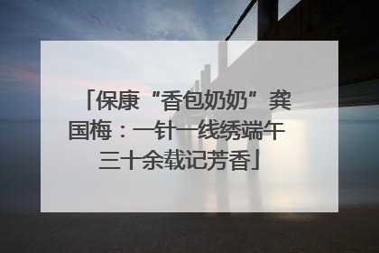 保康“香包奶奶”龚国梅：一针一线绣端午 三十余载记芳香